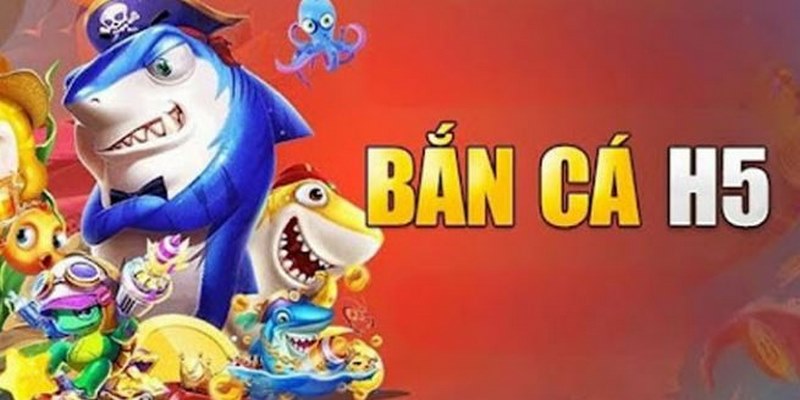 Chơi game Bắn cá H5 nhận thưởng siêu giá trị